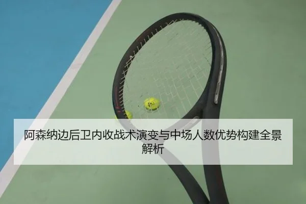 阿森纳边后卫内收战术演变与中场人数优势构建全景解析