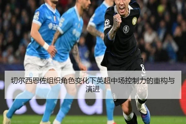 切尔西恩佐组织角色变化下英超中场控制力的重构与演进