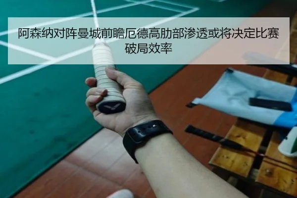 阿森纳对阵曼城前瞻厄德高肋部渗透或将决定比赛破局效率