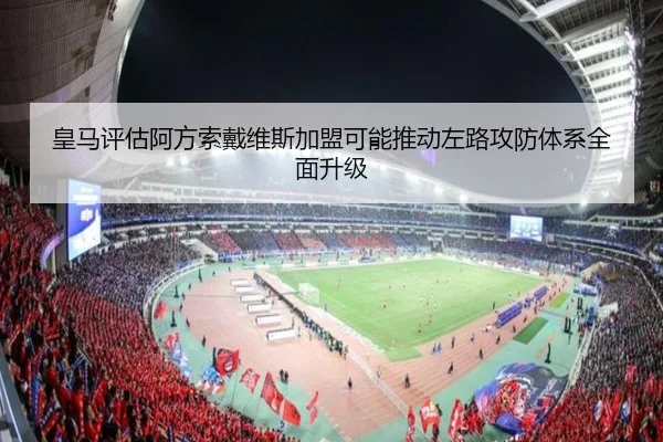 皇马评估阿方索戴维斯加盟可能推动左路攻防体系全面升级