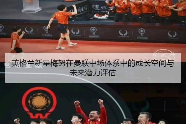 英格兰新星梅努在曼联中场体系中的成长空间与未来潜力评估