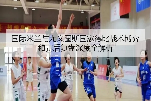 国际米兰与尤文图斯国家德比战术博弈和赛后复盘深度全解析