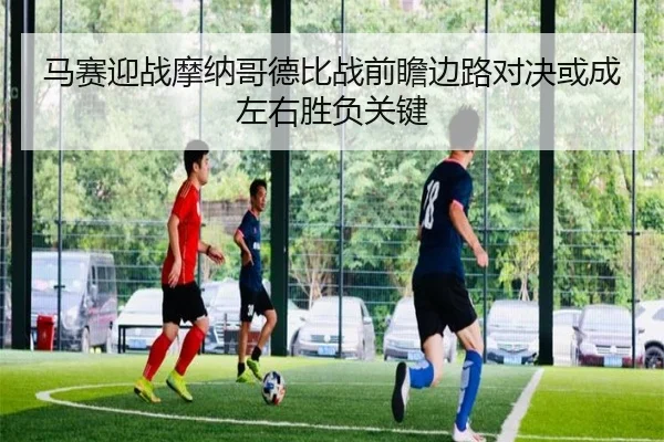 马赛迎战摩纳哥德比战前瞻边路对决或成左右胜负关键
