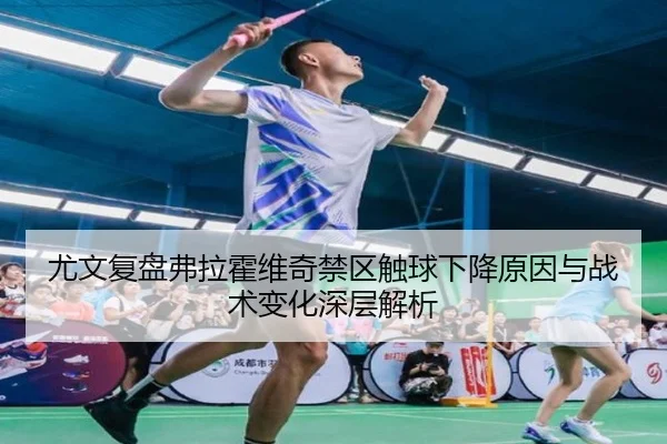尤文复盘弗拉霍维奇禁区触球下降原因与战术变化深层解析