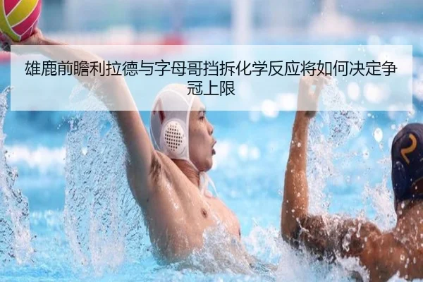 雄鹿前瞻利拉德与字母哥挡拆化学反应将如何决定争冠上限