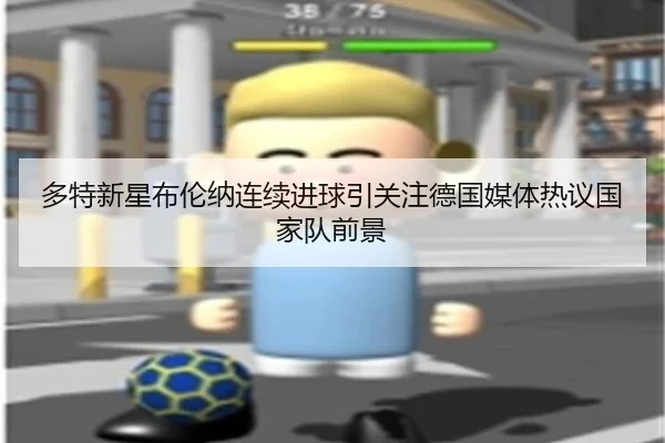 多特新星布伦纳连续进球引关注德国媒体热议国家队前景