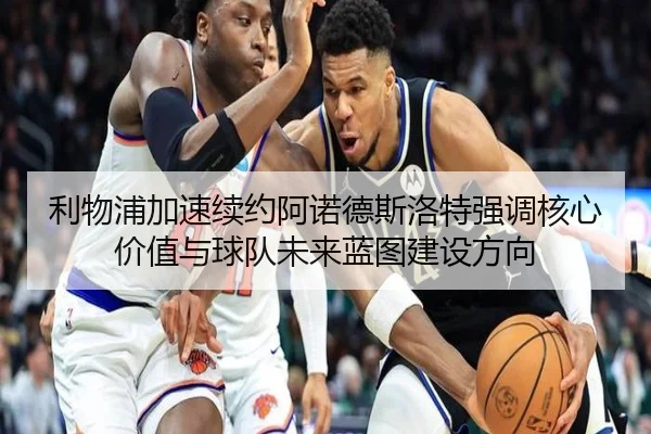 利物浦加速续约阿诺德斯洛特强调核心价值与球队未来蓝图建设方向